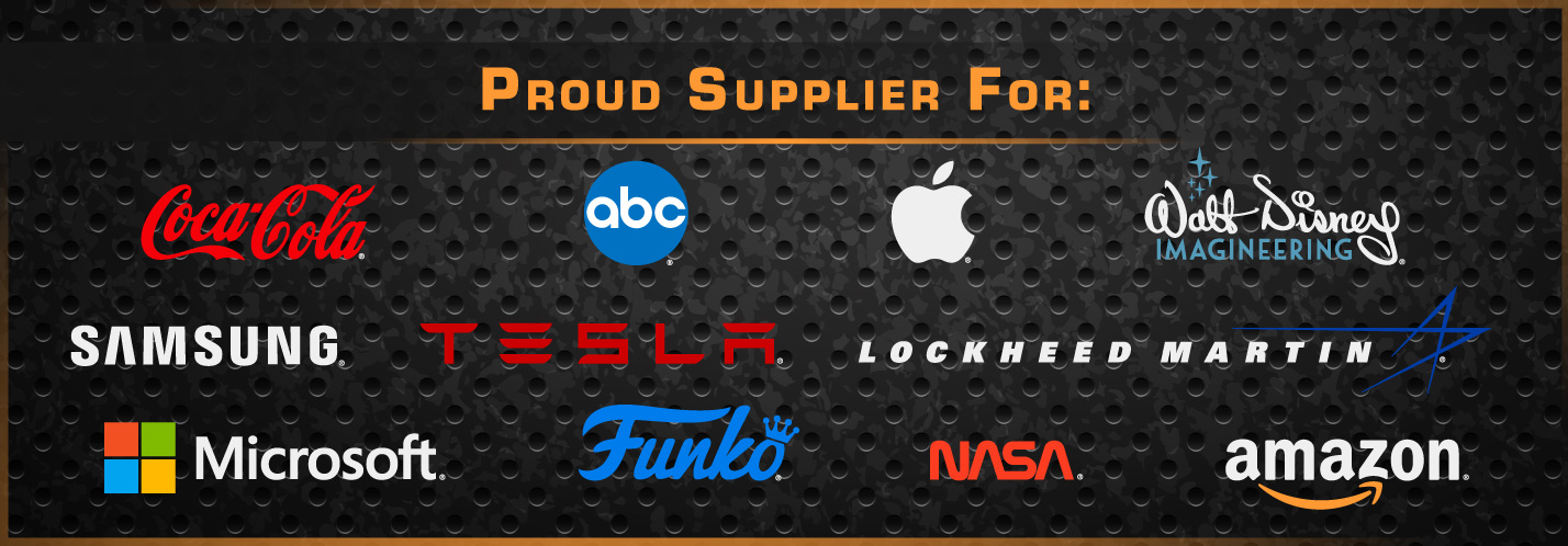 Proud supplier for Coca-Cola, ABC, Apple, Walt Disney Imagineering, Samsung, Tesla, Lockheed Martin, Microsoft, Funko, NASA, Amazon, and more.